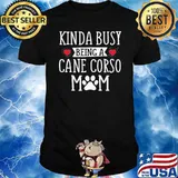 Kinda Busy Being A Cane Corso Mom Shirt