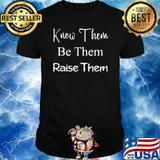 Know Them Be Them Raise Them T-Shirt
