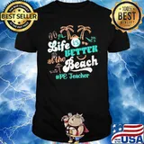 Life Is Better At The Beach Pe Teacher Shirt