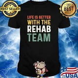 Life Is Better With The Rehab Team T-Shirt