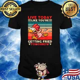 Live Today Like You’re Getting Fried Tomorrow Chicken Vintage T-Shirt