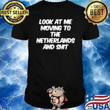 Look At Me Moving To The Netherlands And Shit Shirt