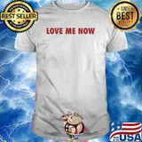 Love me now shirt