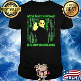 Matrix stop buying crap or I’ll throw you in the Matrix shirt