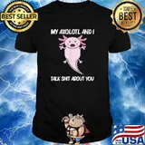 My Axolotl And I Talk Shit About You T-Shirt