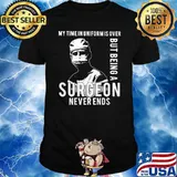 My Time IN Uniform IS Over But Being A Surgeon Never Ends Shirt