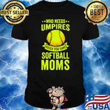 Nice who Needs Umpires When You Have Softball Moms T-Shirt