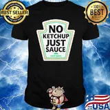 No ketshup just sauce raw sauce shirt