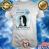 No matter how much i say i love you i always love you more than that Penguin shirt