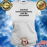 Normal consciousness will be resumed s Ladies tee