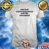 Normal consciousness will be resumed shirt