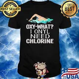 Original oxy-what I only need Chlorine Swimmer Swimming T-Shirt
