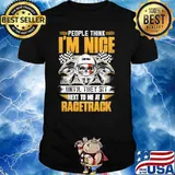 People think im nice until they sit next to me at a racetrack skull shirt