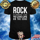 Rock climbers like to live life on the edge shirt