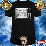 Shut Up Stop Thinking Do As We Say Shirt