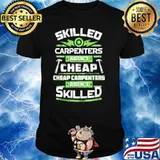 SKILLED CARPENTER AREN'T CHEAP CHEAP CARPENTERS ARENT SKILLER SHIRT