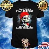 Sometimes i talk to myself then we both laugh and laugh skull shirt