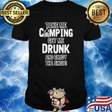 Take me camping get me drunk and enjoy the show shirt
