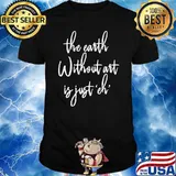 The Earth Without Art is Just EH Artist Day Earth Day T-Shirt