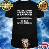 The Only Thing Sexier Than a Bassoon Is Me With a Bassoon T-Shirt
