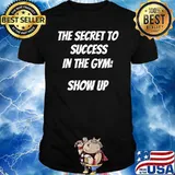 The secret to success in the gym show up T-Shirt