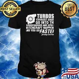 Turbos exhaust gases go into the turbocharger and spin it witchcraft happens and you go faster shirt