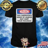 Warning this carpenters sense of humor may hurt your feelings shirt