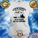 We’re not alcoholics they go to meetings we’re drinks we go camping s Ladies tee
