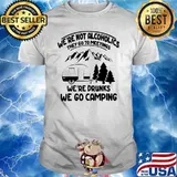 We’re not alcoholics they go to meetings we’re drinks we go camping shirt
