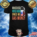 Whover Voted Biden owes Me Gas Money Shirt