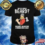 Why Do I Grow A Beard Because I Am Neither A Woman Nor A Child Shirt