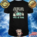 You Don't Have To Be 100 Crazy To Camp With Lis 99 Is Fine Camping Shirt