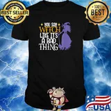 You Say Witch Like It's A Bad Thing Halloween T-Shirt