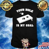 Your hole is my goal shirt
