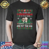 All I Want Is To Stay Home Drink Latte And Pet Dog Ugly T-Shirt