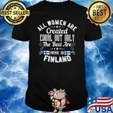 All Women Are Created Equal But Only The best Are Born In Finland Shirt