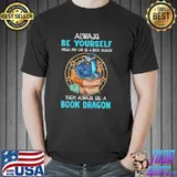 Always be yourself unless you can be a book dragon then always be a book dragon shirt