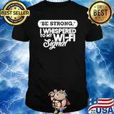 Be Strong I Whispered To My Wi Fi Signal Shirt
