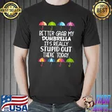 Better Grab My Dumbrella It's Really Stupid Out There Today T-Shirt