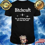 Bitchcraft the art of pissing people off with the truth shirt