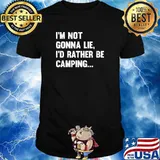 Camping I'm Not Gonna Lie Id Rather Be Camping T-Shirt