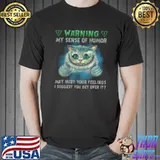 Cat Warning My Sense Of Humor May Hurt Your Feelings I Suggest You Get Over It Shirt