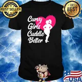 Curvy Girls Cuddle Better Plus Size Women Curves shirt