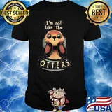 Cute Otter Quote I'm not like the otters shirt