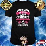 Dear Mom I'm Sorry Your Other Kids Aren't As Awsome As Me Love Your Favorite Shirt