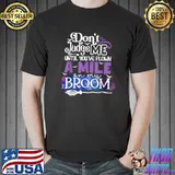 Don't judge me until you've flown a mile on my broom T-Shirt