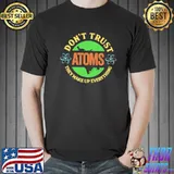 Don't Trust Atoms They Make Up Everything Shirt Unisex