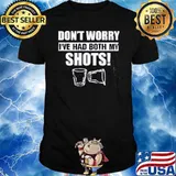 Don't Worry I've Had Both My Shots Shirt