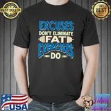 Excuses don't eliminate Fat Exercises do T-shirt