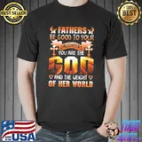 Fathers be Good To Your Daughters You Are The God And The Weight Of The World Shirt